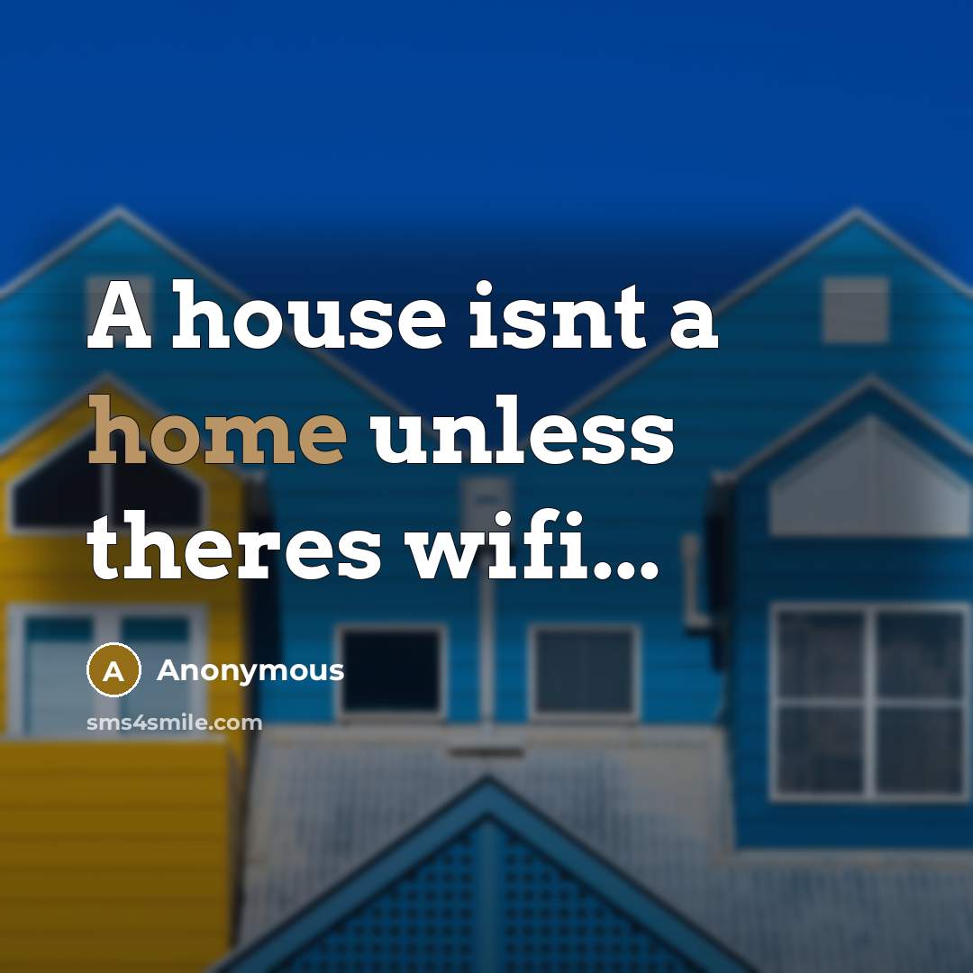 “A house isnt a home unless theres wifi...” quote by Anonymous