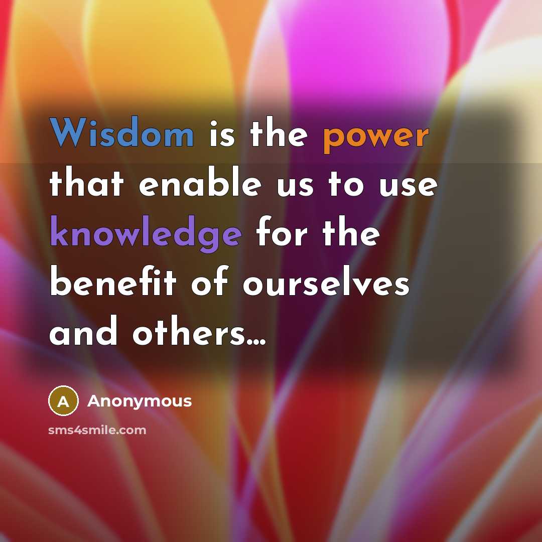 “Wisdom is the power that enable us to use knowledge for the benefit of ourselves and others...” quote by Anonymous