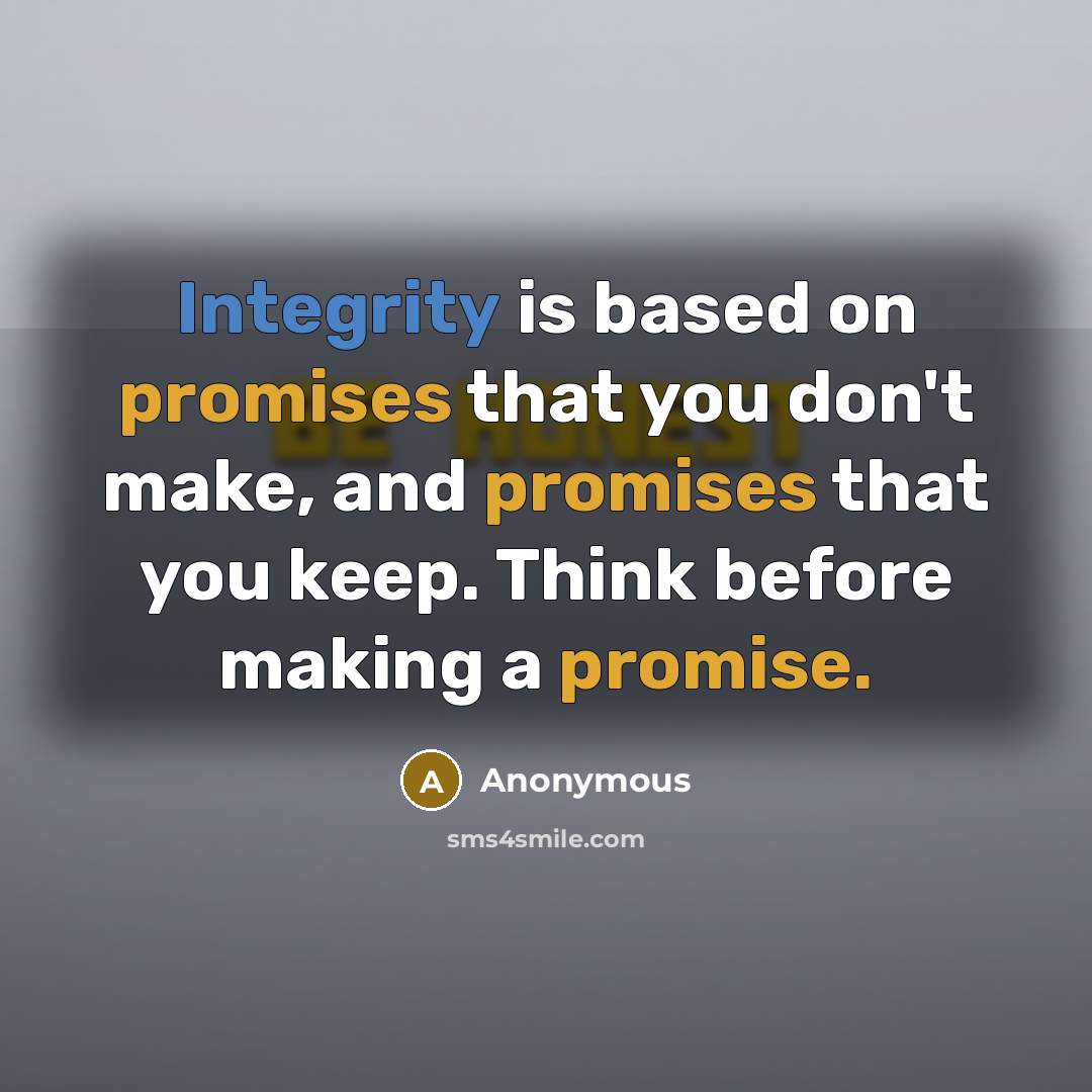 “Integrity is based on promises that you don't make, and promises that you keep. Think before making a promise.” quote by Anonymous