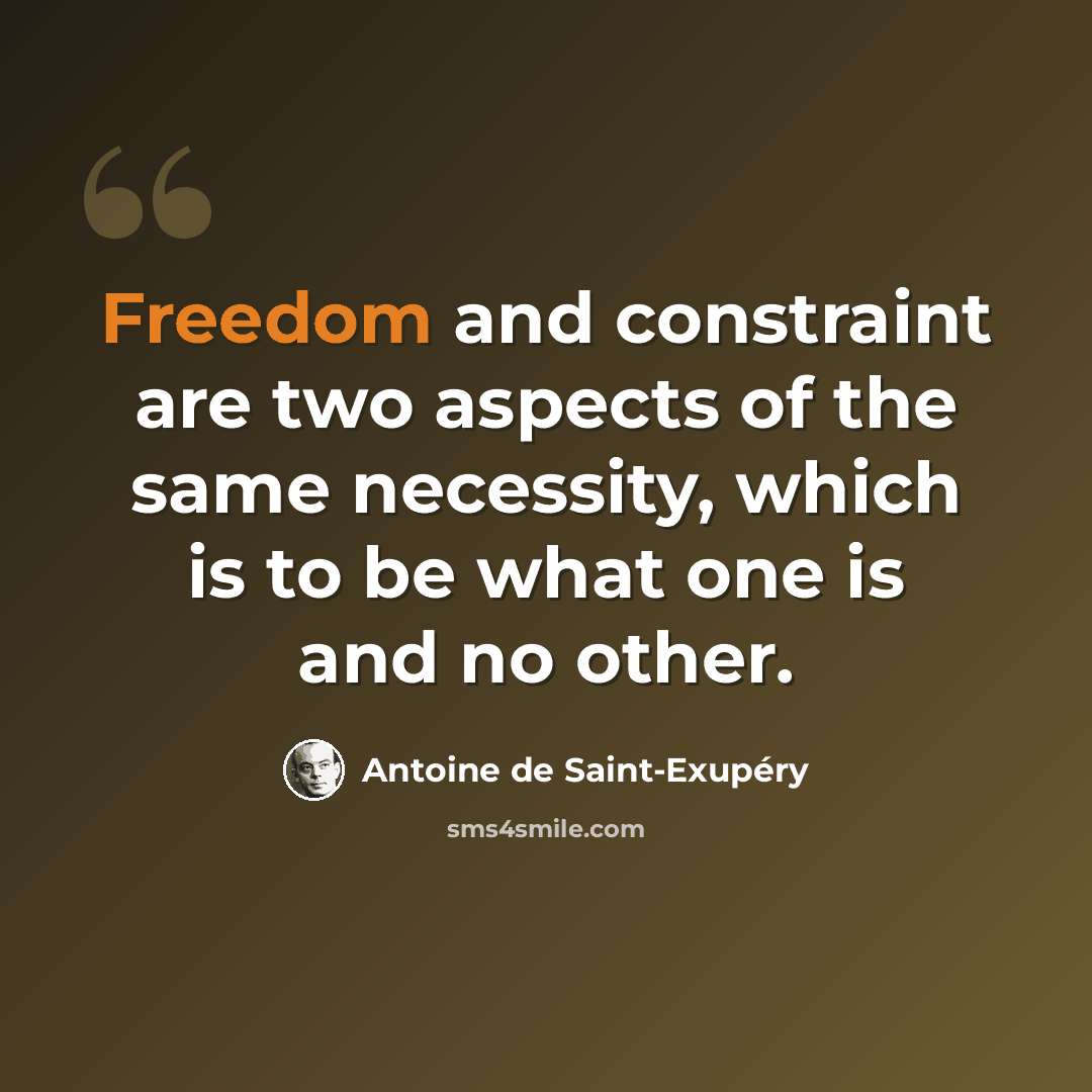 “Freedom and constraint are two aspects of the same necessity, which is to be what one is and no other.” quote by Antoine de Saint-Exupery