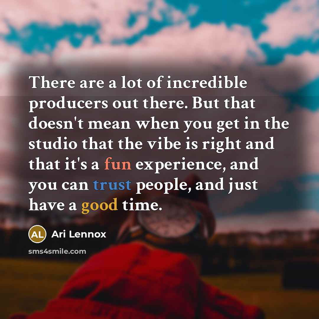 “There are a lot of incredible producers out there. But that doesn't mean when you get in the studio that the vibe is right and that it's a fun experience, and you can trust people, and just have a good time.” quote by Ari Lennox
