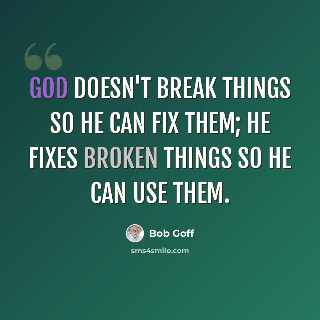 “God doesn't break things so He can fix them; He fixes broken things so He can use them.” quote by Bob Goff