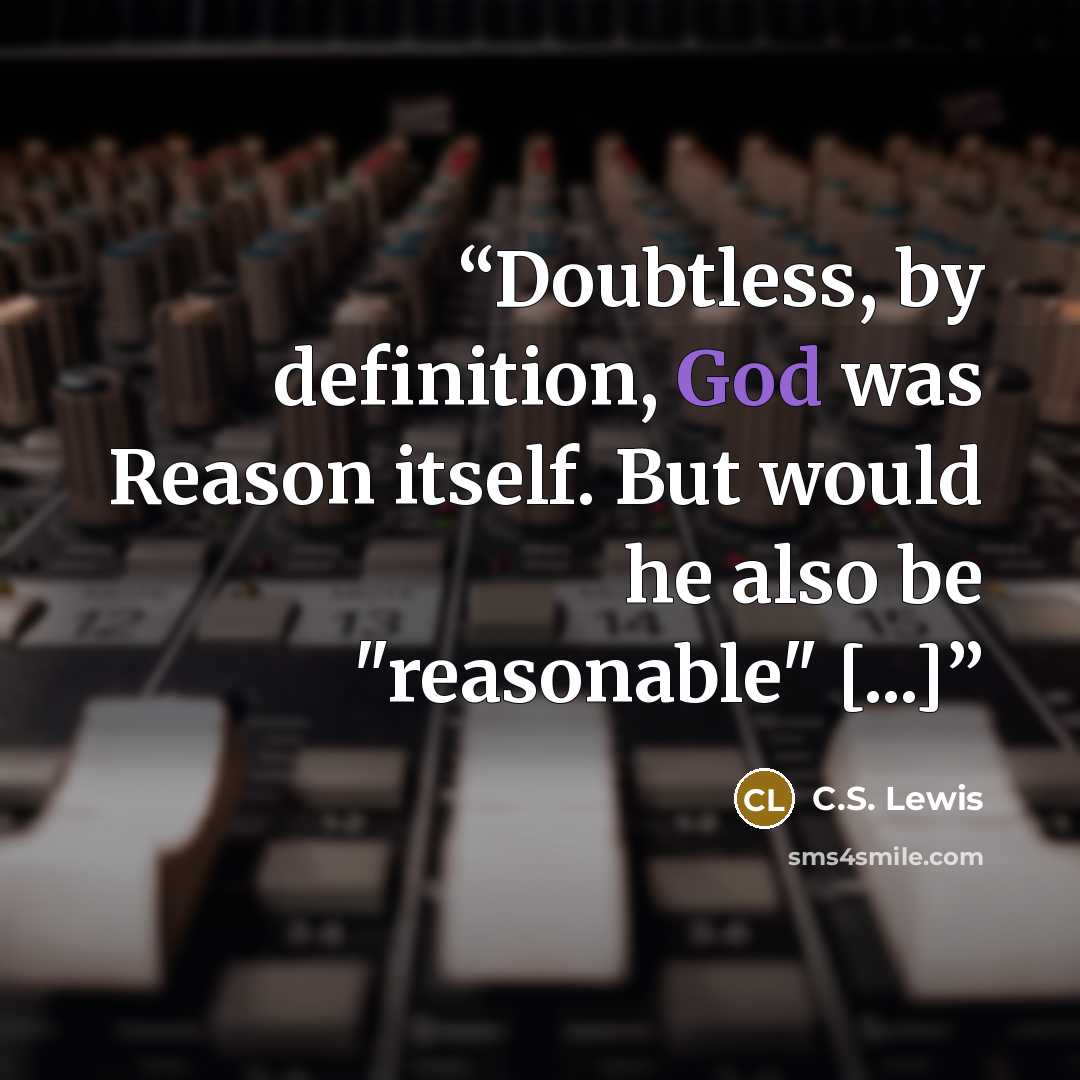 “Doubtless, by definition, God was Reason itself. But would he also be "reasonable" [...]” quote by C.S. Lewis