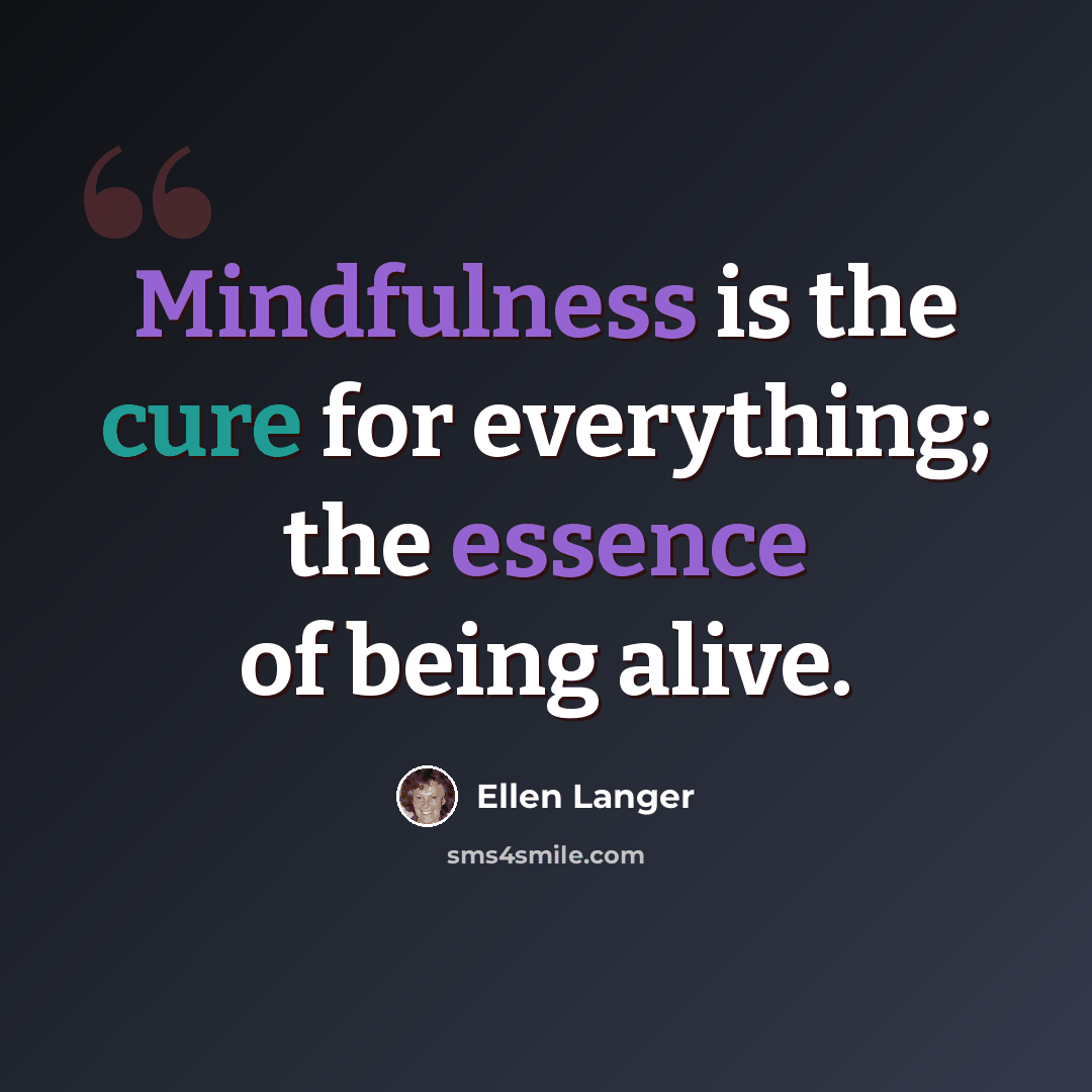 “Mindfulness is the cure for everything; the essence of being alive.” quote by Ellen Langer