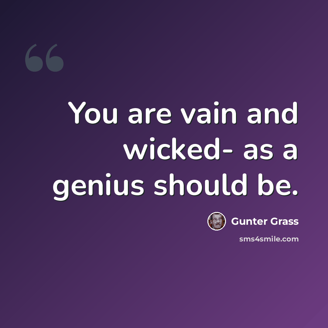 “You are vain and wicked- as a genius should be.” quote by Gunter Grass