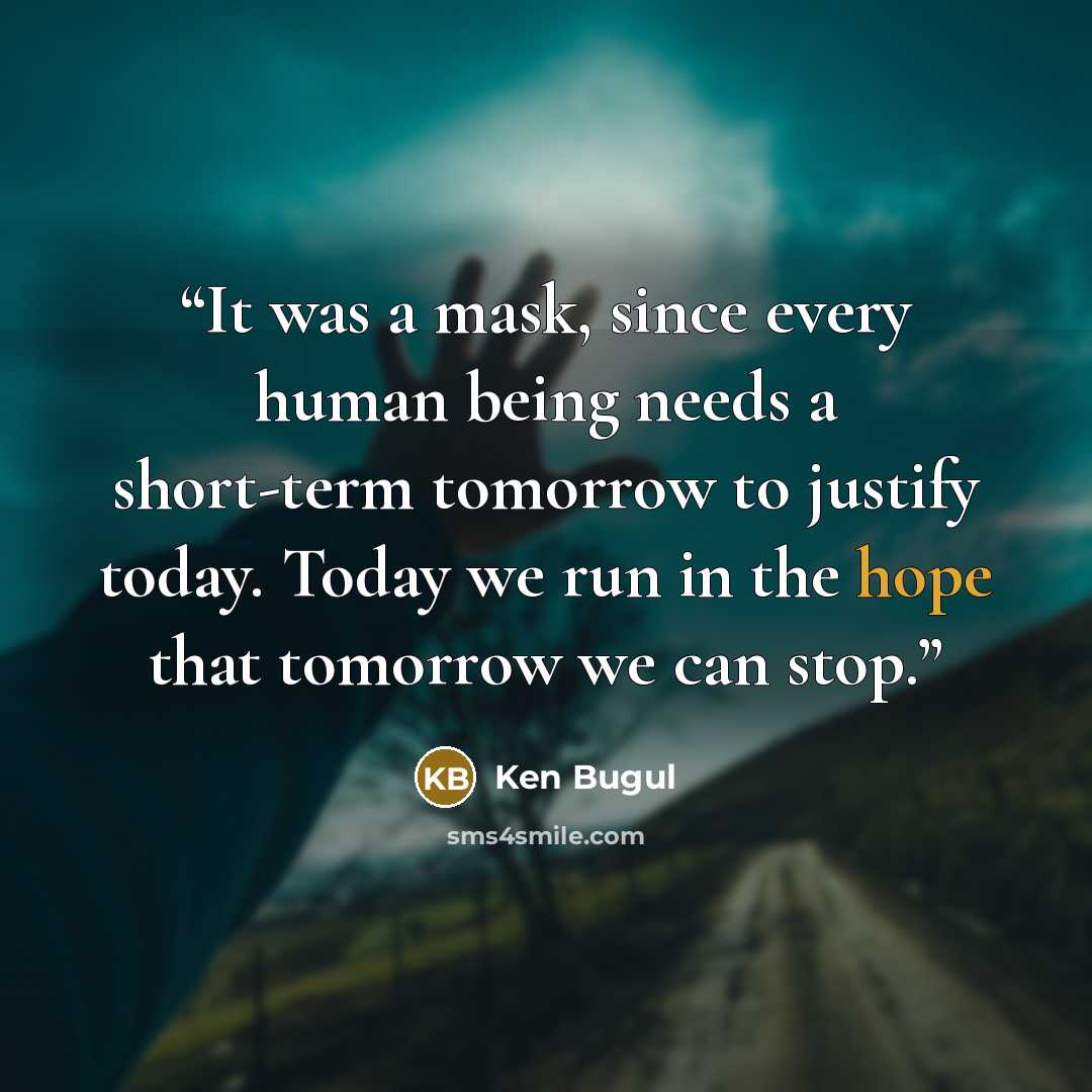 “It was a mask, since every human being needs a short-term tomorrow to justify today. Today we run in the hope that tomorrow we can stop.” quote by Ken Bugul