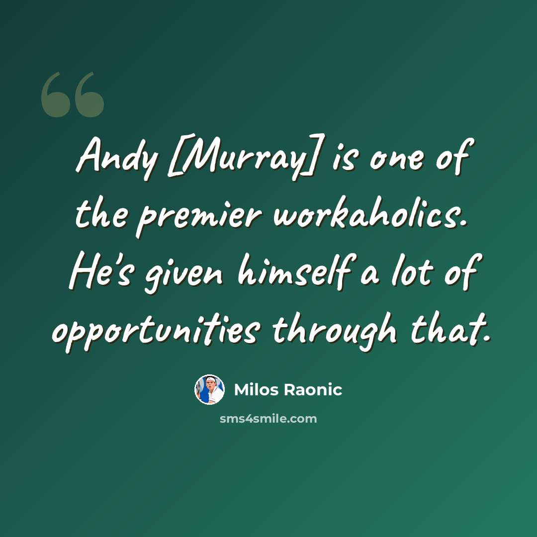“Andy [Murray] is one of the premier workaholics. He's given himself a lot of opportunities through that.” quote by Milos Raonic