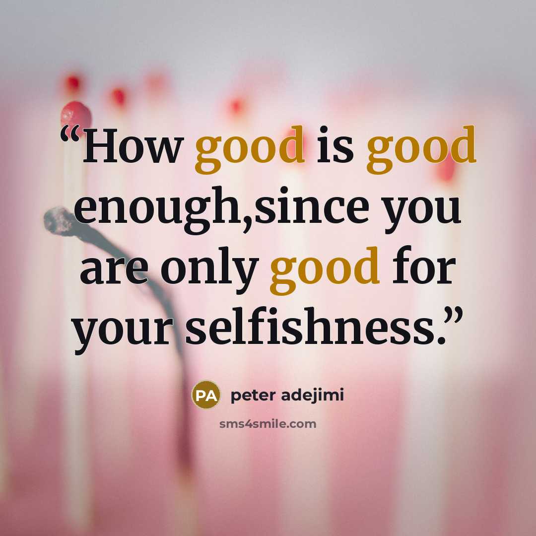 “How good is good enough,since you are only good for your selfishness.” quote by peter adejimi