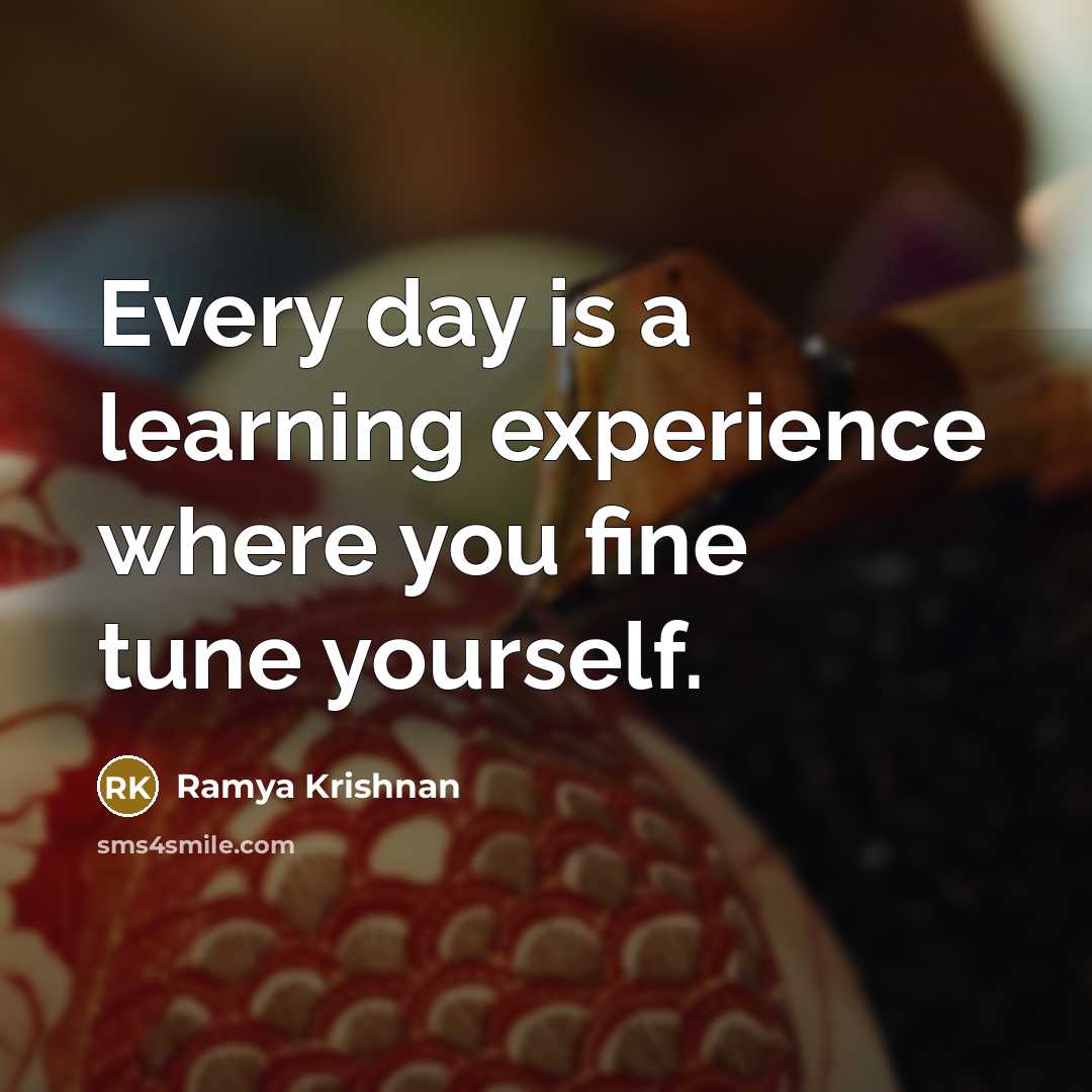 “Every day is a learning experience where you fine tune yourself.” quote by Ramya Krishnan