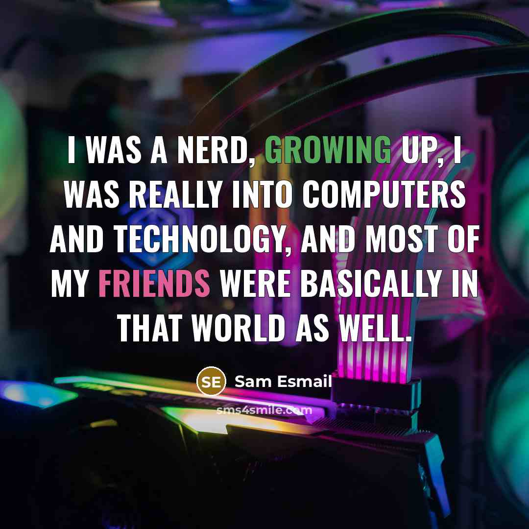 “I was a nerd, growing up, I was really into computers and technology, and most of my friends were basically in that world as well.” quote by Sam Esmail