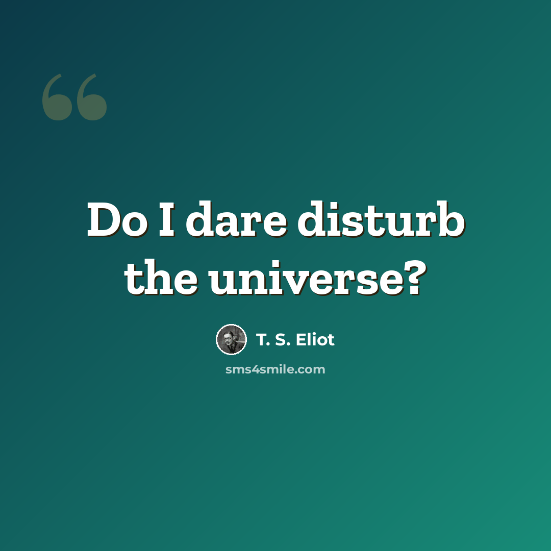 “Do I dare disturb the universe?” quote by T. S. Eliot