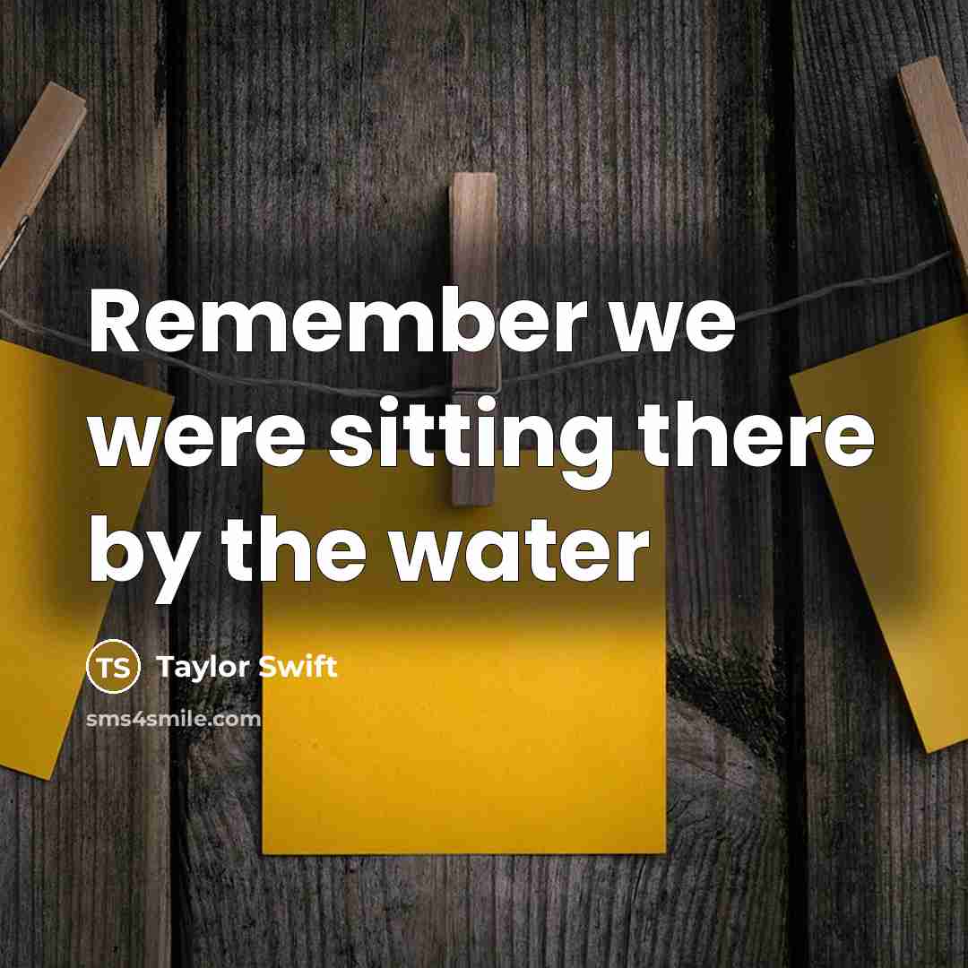 “Remember we were sitting there by the water” quote by Taylor Swift