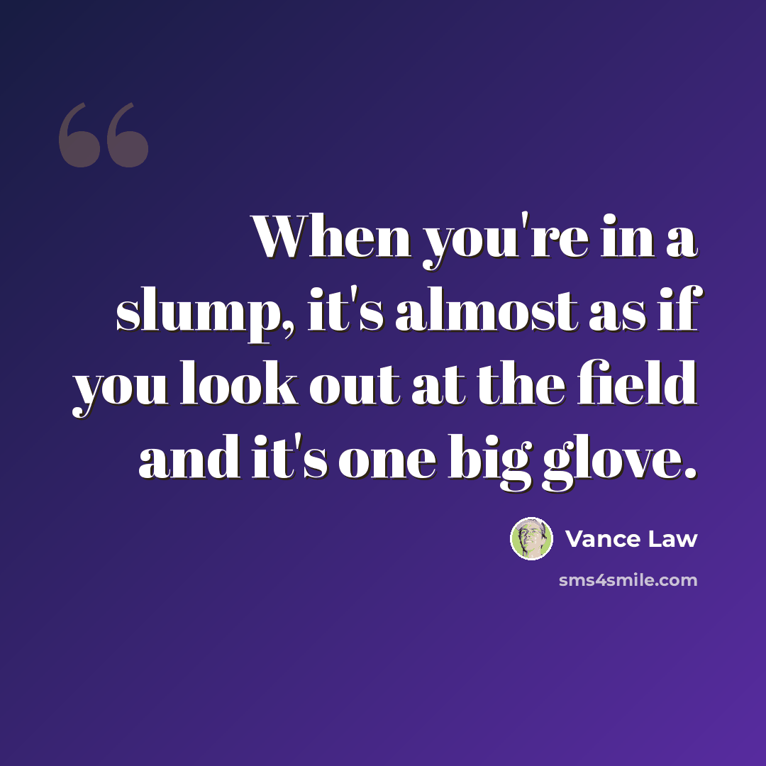 “When you're in a slump, it's almost as if you look out at the field and it's one big glove.” quote by Vance Law