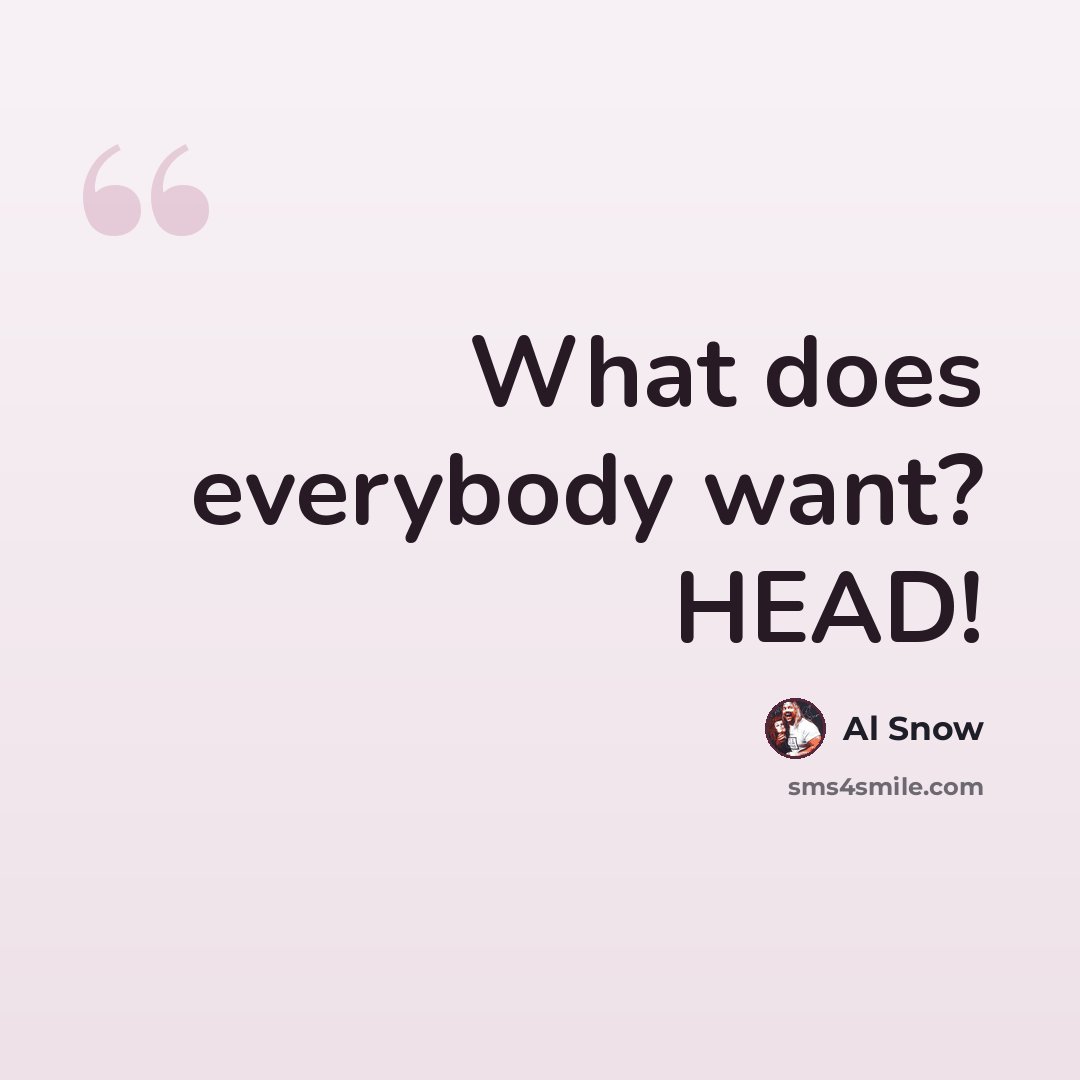 “What does everybody want? HEAD!” quote by Al Snow