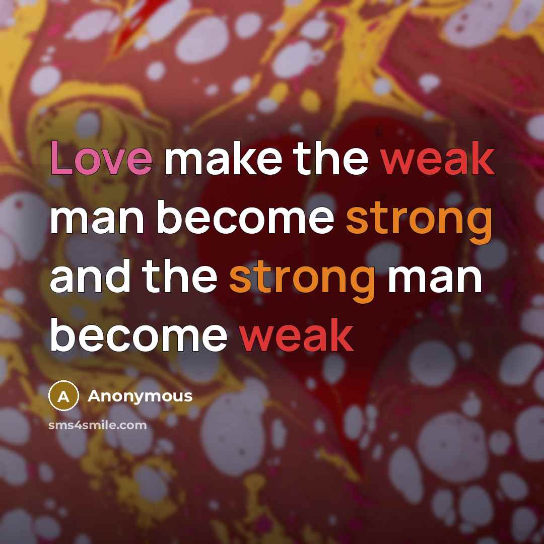 “Love make the weak man become strong and the strong man become weak” quote by Anonymous