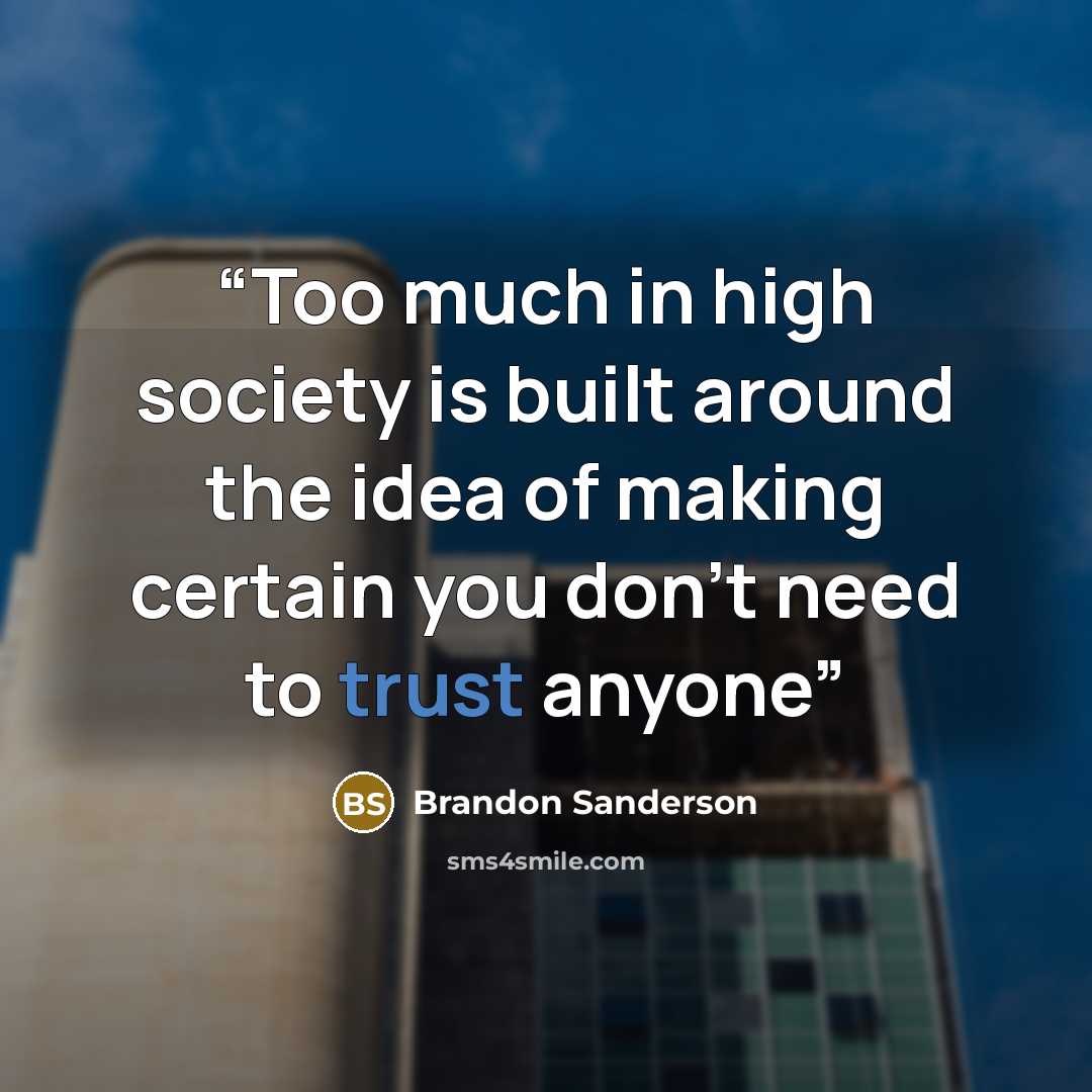 “Too much in high society is built around the idea of making certain you don’t need to trust anyone” quote by Brandon Sanderson