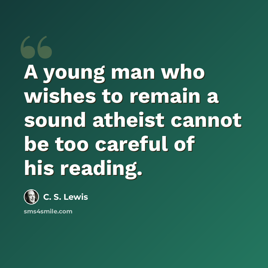 “A young man who wishes to remain a sound atheist cannot be too careful of his reading.” quote by C. S. Lewis