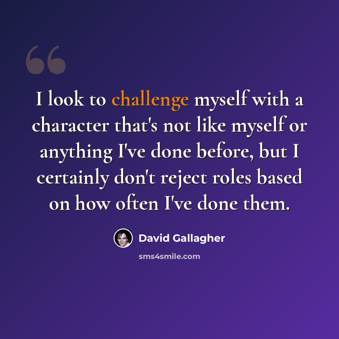 “I look to challenge myself with a character that's not like myself or anything I've done before, but I certainly don't reject roles based on how often I've done them.” quote by David Gallagher