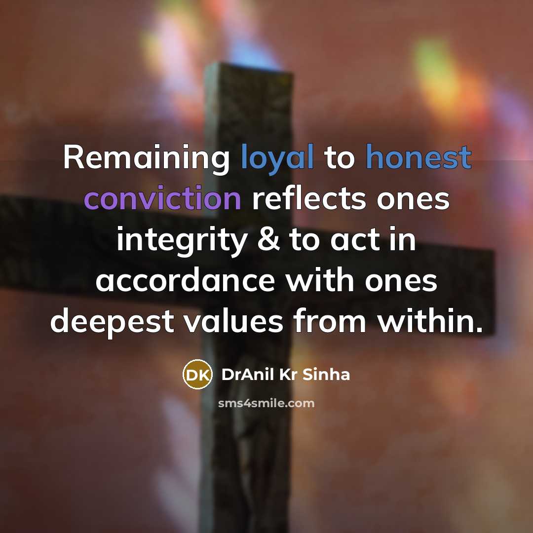 “Remaining loyal to honest conviction reflects ones integrity & to act in accordance with ones deepest values from within.” quote by DrAnil Kr Sinha