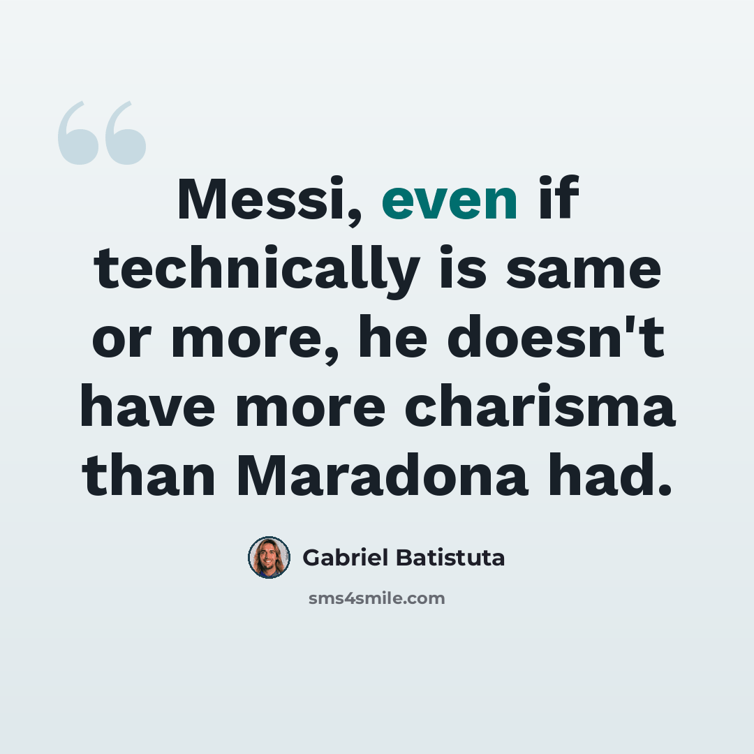“Messi, even if technically is same or more, he doesn't have more charisma than Maradona had.” quote by Gabriel Batistuta