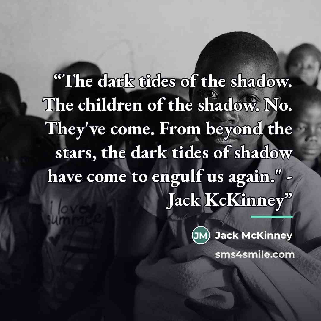“The dark tides of the shadow. The children of the shadow. No. They've come. From beyond the stars, the dark tides of shadow have come to engulf us again." - Jack KcKinney” quote by Jack McKinney