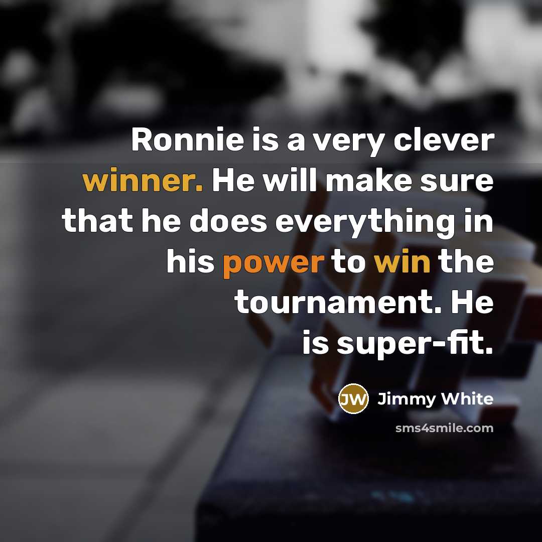 “Ronnie is a very clever winner. He will make sure that he does everything in his power to win the tournament. He is super-fit.” quote by Jimmy White