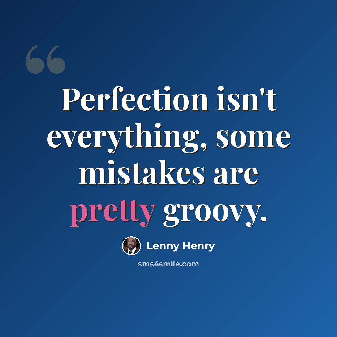“Perfection isn't everything, some mistakes are pretty groovy.” quote by Lenny Henry