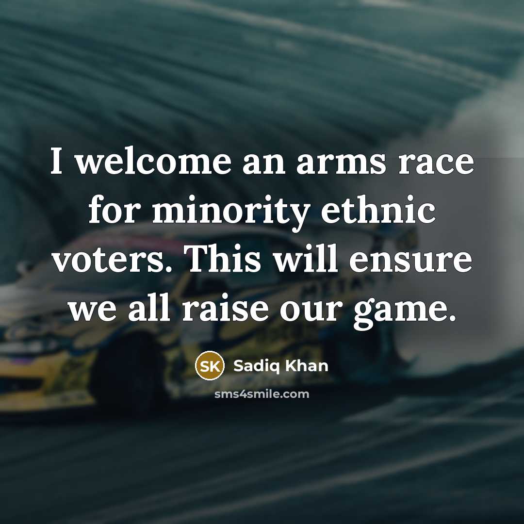 “I welcome an arms race for minority ethnic voters. This will ensure we all raise our game.” quote by Sadiq Khan