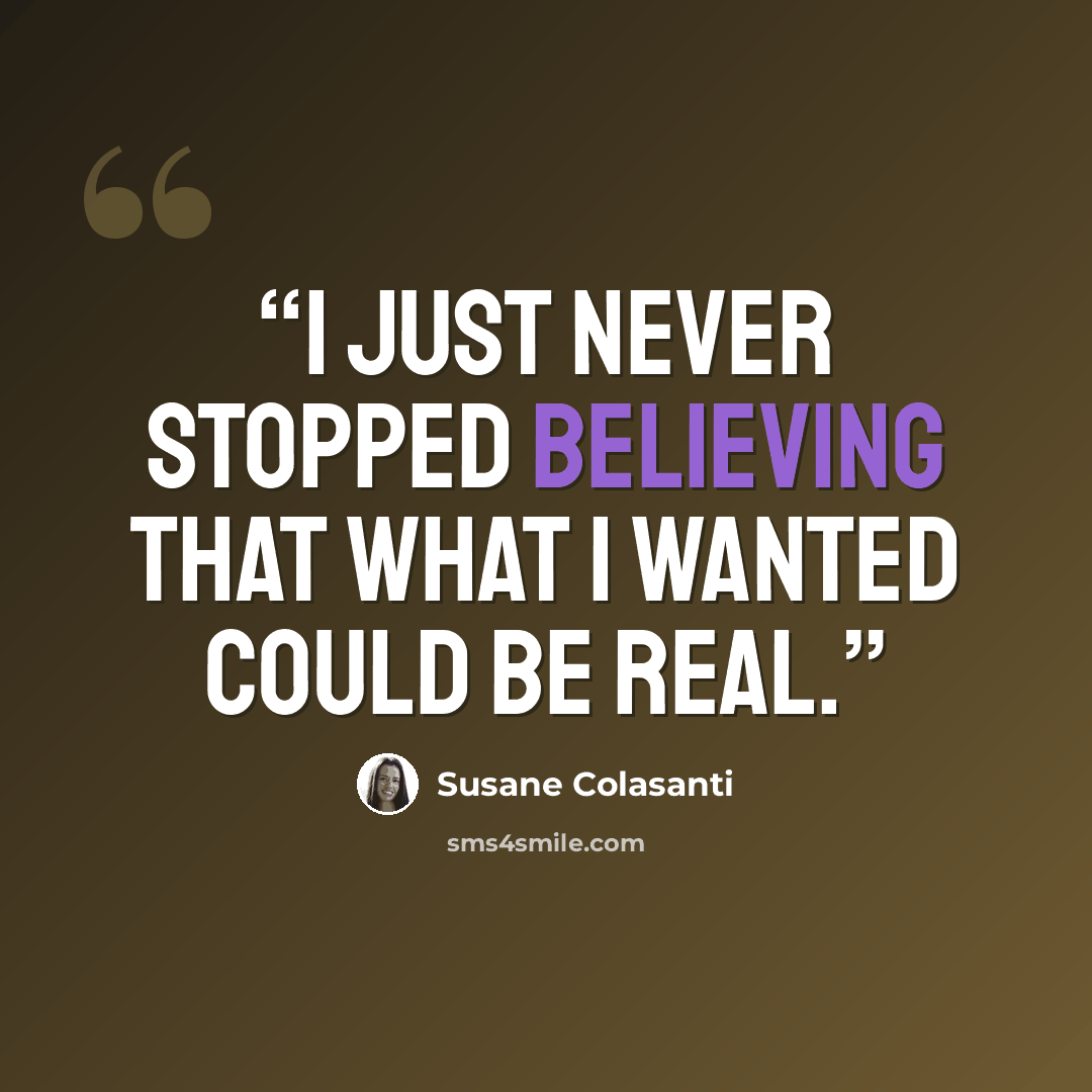 “I just never stopped believing that what I wanted could be real.” quote by Susane Colasanti