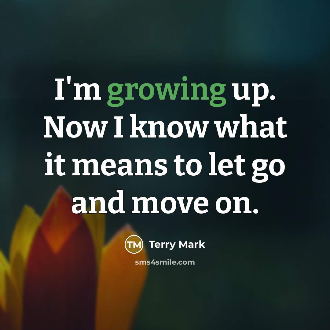 “I'm growing up. Now I know what it means to let go and move on.” quote by Terry Mark