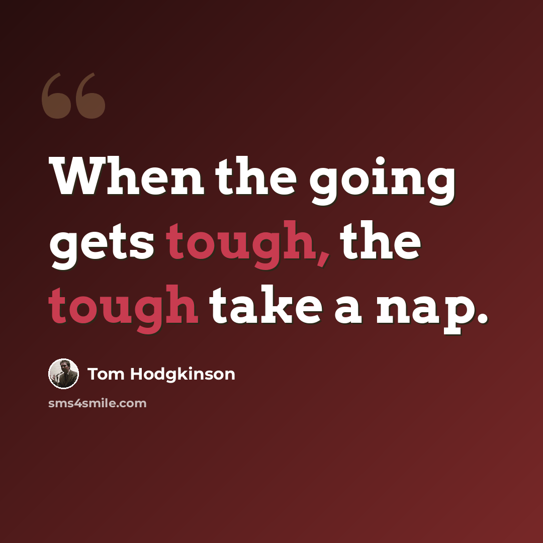 “When the going gets tough, the tough take a nap.” quote by Tom Hodgkinson