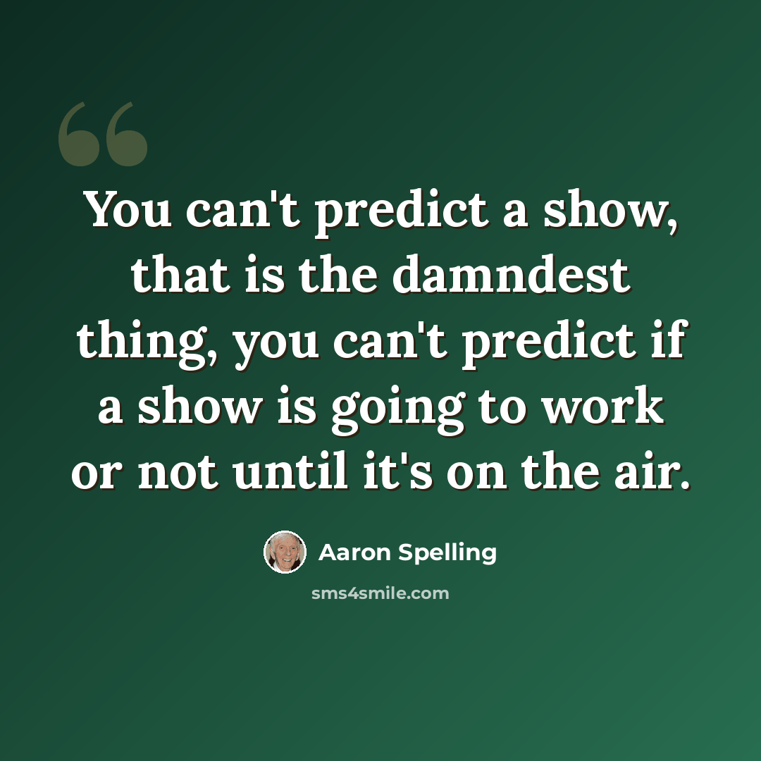 “You can't predict a show, that is the damndest thing, you can't predict if a show is going to work or not until it's on the air.” quote by Aaron Spelling