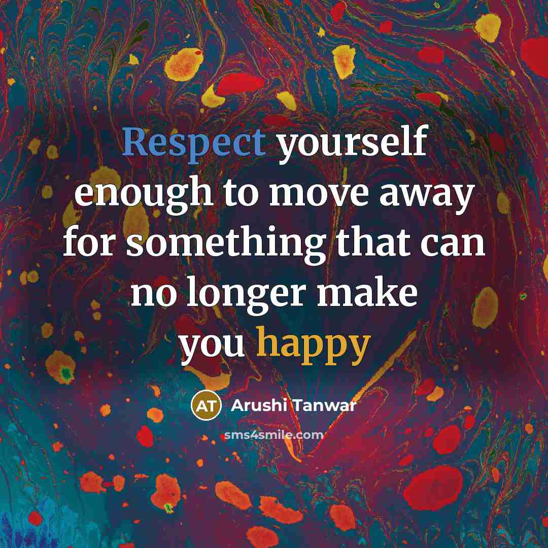 “Respect yourself enough to move away for something that can no longer make you happy” quote by Arushi Tanwar