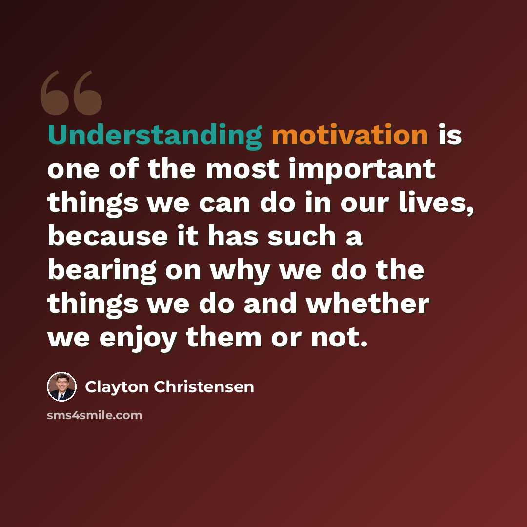 “Understanding motivation is one of the most important things we can do in our lives, because it has such a bearing on why we do the things we do and whether we enjoy them or not.” quote by Clayton Christensen