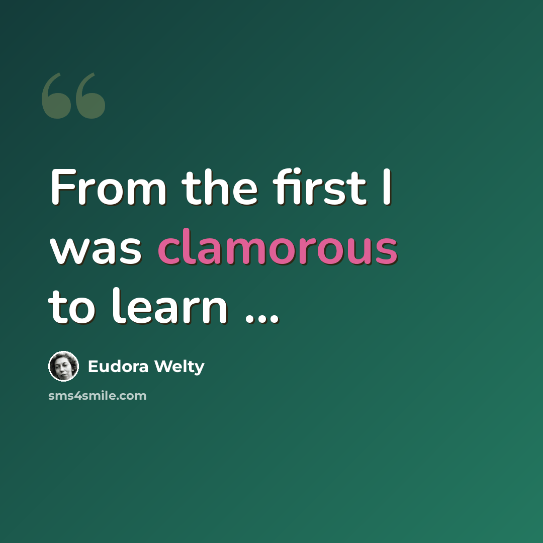 “From the first I was clamorous to learn ...” quote by Eudora Welty