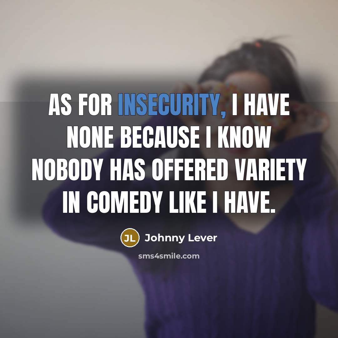 “As for insecurity, I have none because I know nobody has offered variety in comedy like I have.” quote by Johnny Lever