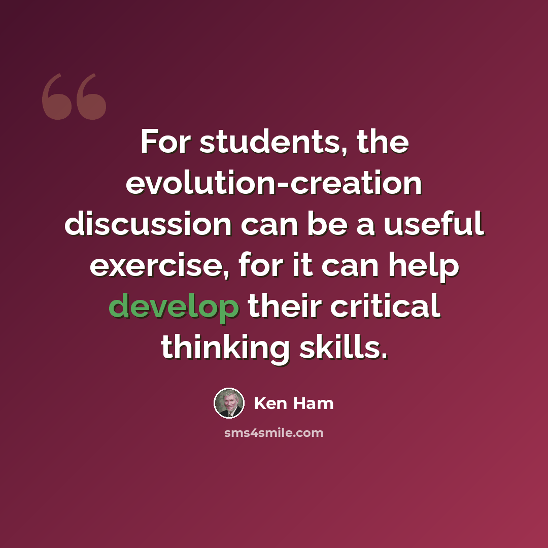 “For students, the evolution-creation discussion can be a useful exercise, for it can help develop their critical thinking skills.” quote by Ken Ham