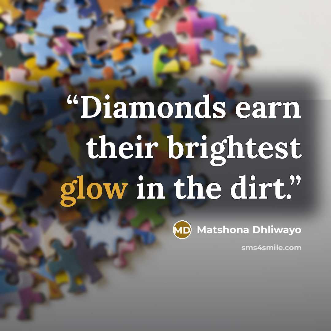 “Diamonds earn their brightest glow in the dirt.” quote by Matshona Dhliwayo