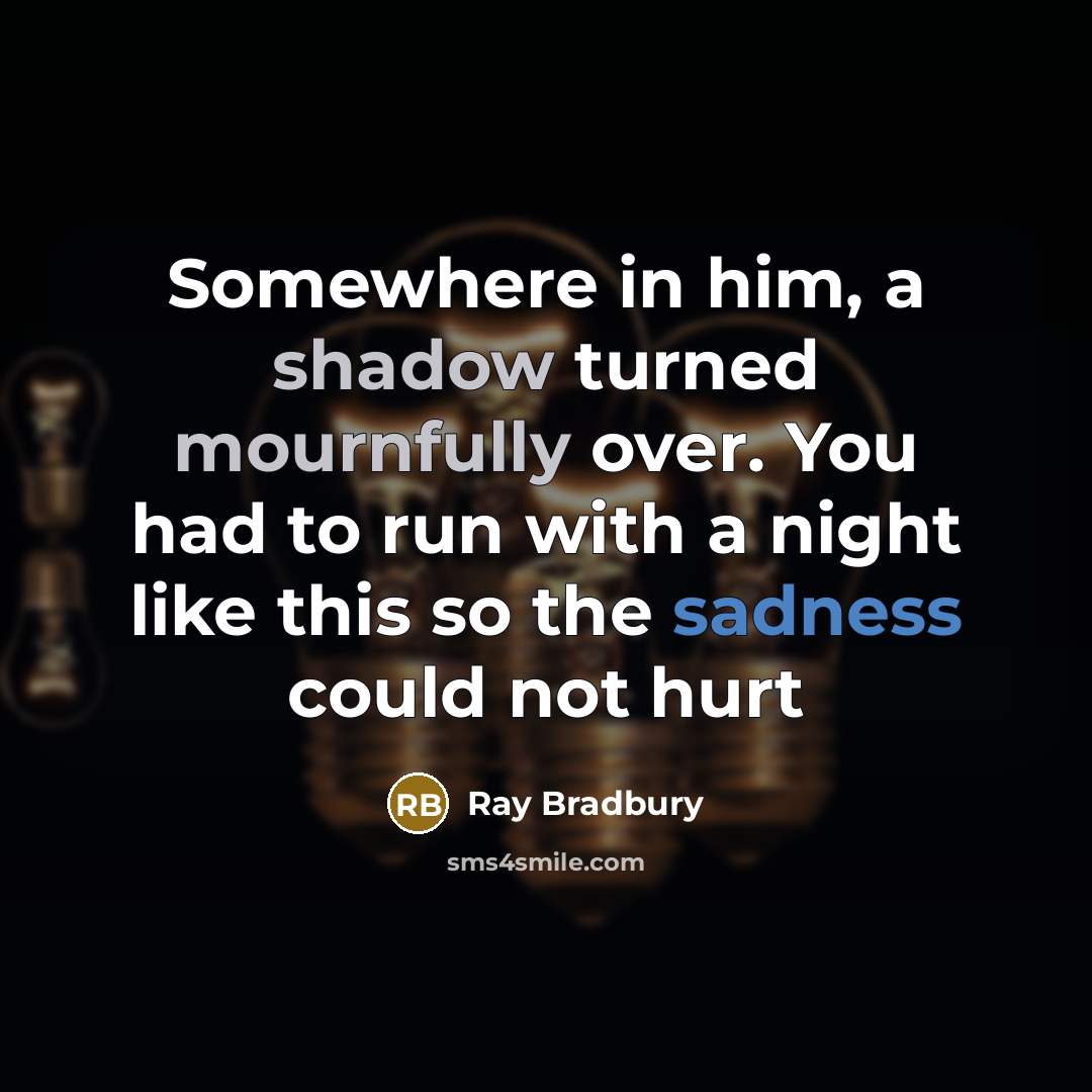 “Somewhere in him, a shadow turned mournfully over. You had to run with a night like this so the sadness could not hurt” quote by Ray Bradbury