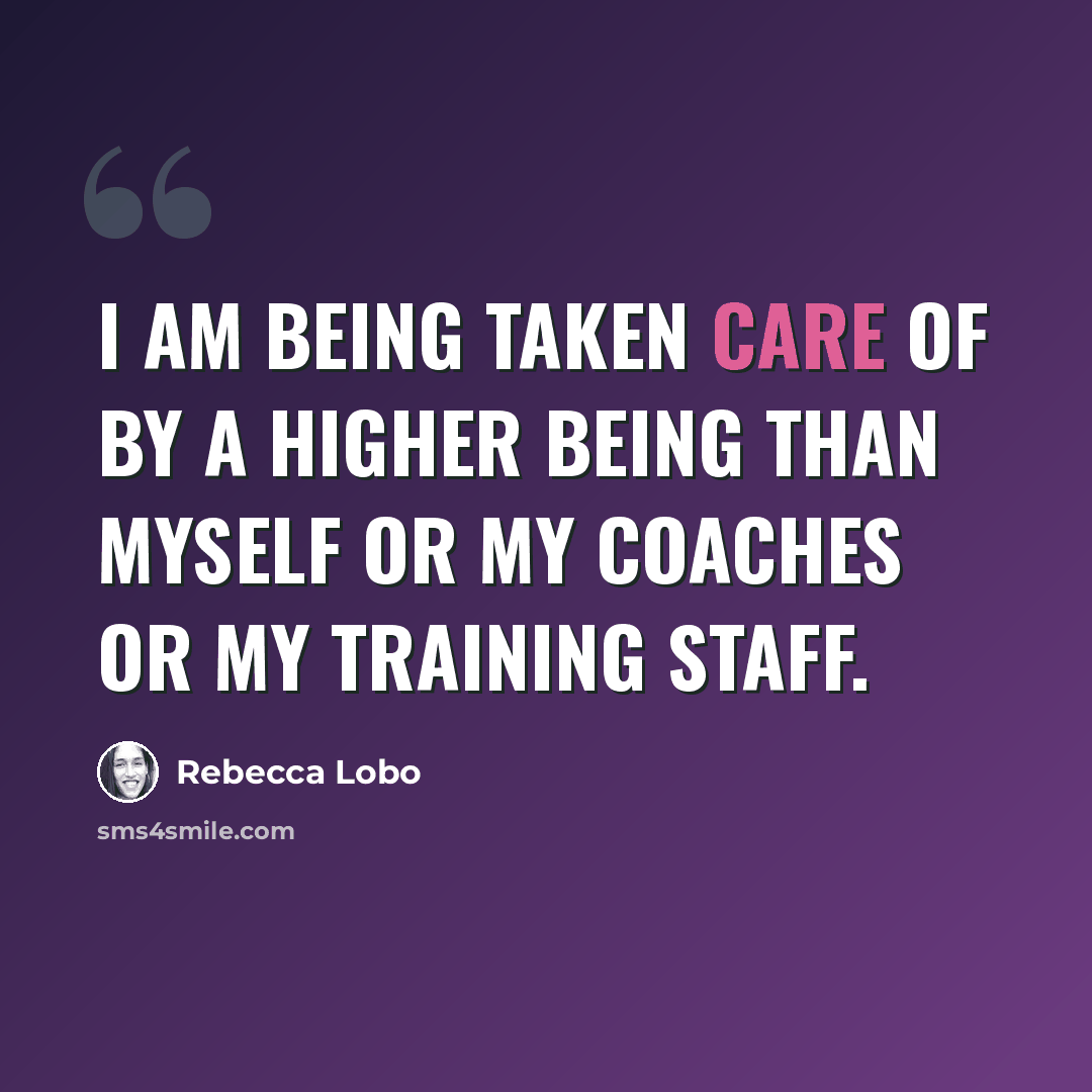 “I am being taken care of by a higher being than myself or my coaches or my training staff.” quote by Rebecca Lobo