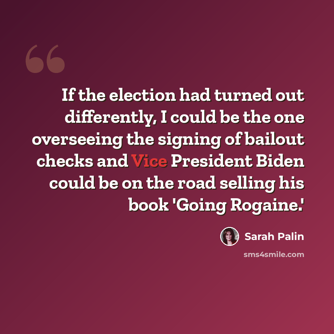 “If the election had turned out differently, I could be the one overseeing the signing of bailout checks and Vice President Biden could be on the road selling his book 'Going Rogaine.'” quote by Sarah Palin