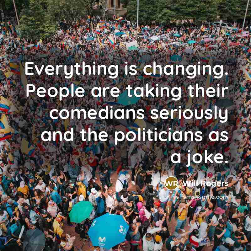 “Everything is changing. People are taking their comedians seriously and the politicians as a joke.” quote by Will Rogers