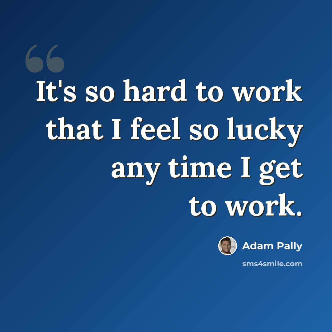“It's so hard to work that I feel so lucky any time I get to work.” quote by Adam Pally