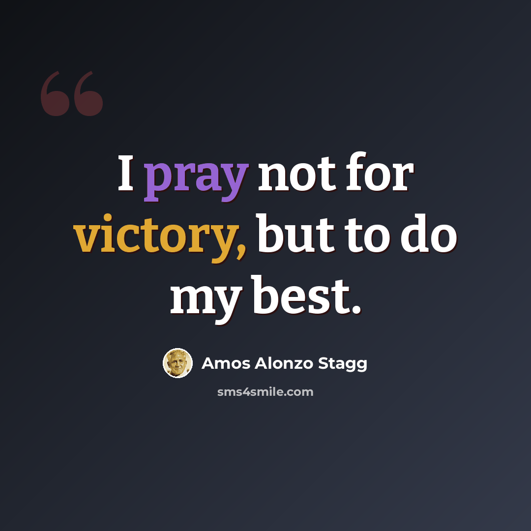 “I pray not for victory, but to do my best.” quote by Amos Alonzo Stagg