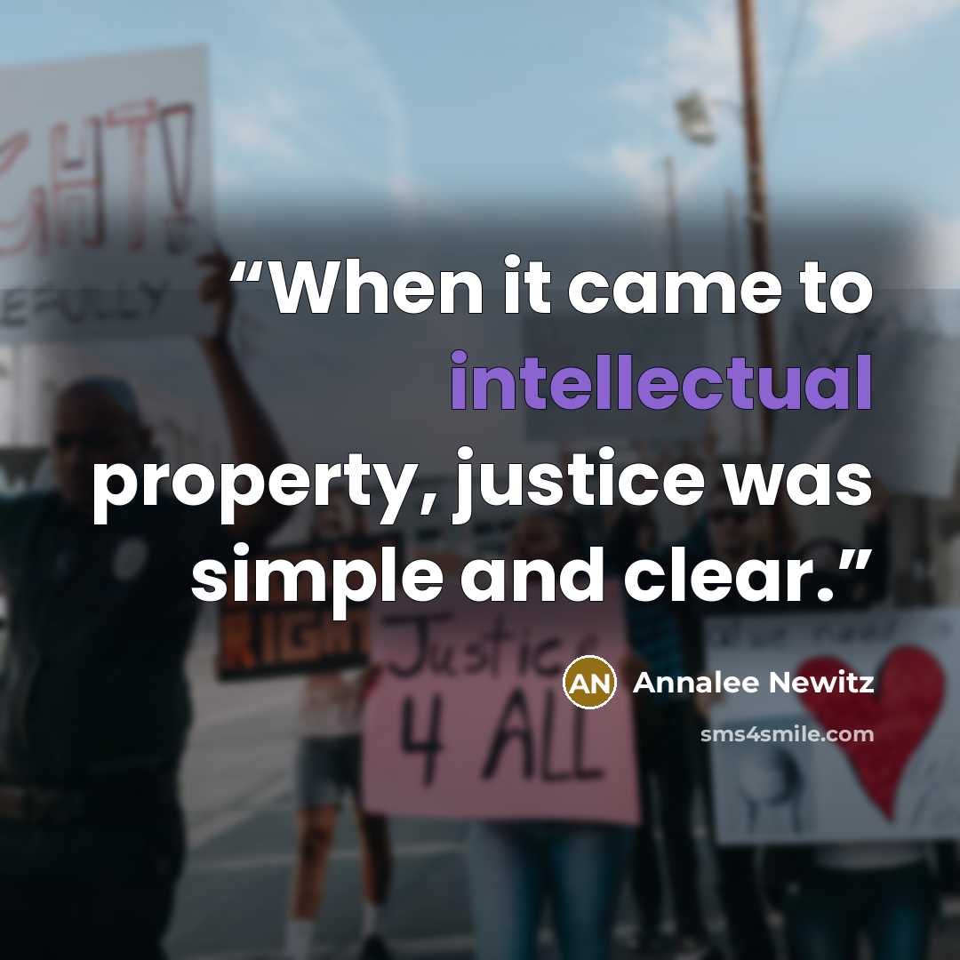 “When it came to intellectual property, justice was simple and clear.” quote by Annalee Newitz
