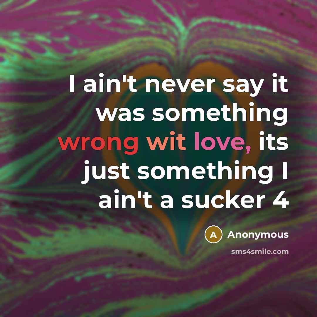 “I ain't never say it was something wrong wit love, its just something I ain't a sucker 4” quote by Anonymous