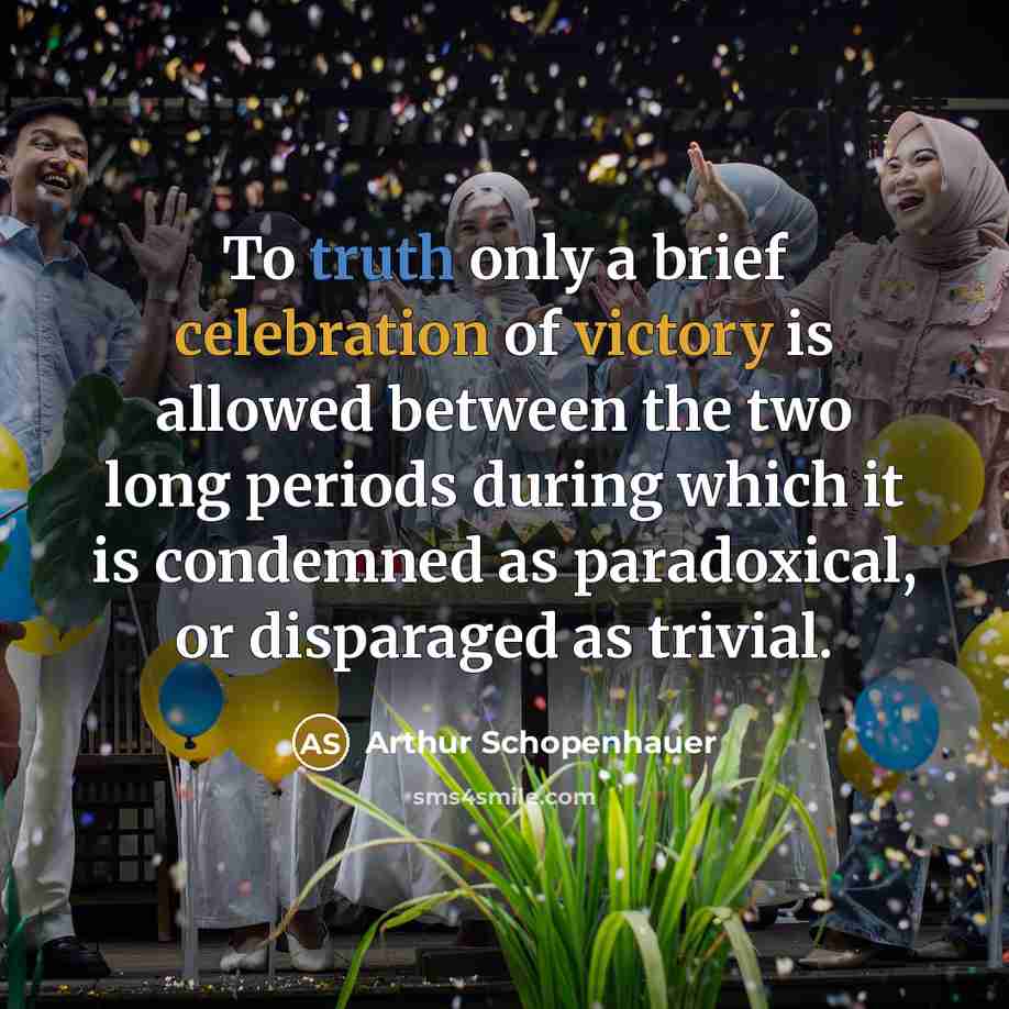 “To truth only a brief celebration of victory is allowed between the two long periods during which it is condemned as paradoxical, or disparaged as trivial.” quote by Arthur Schopenhauer