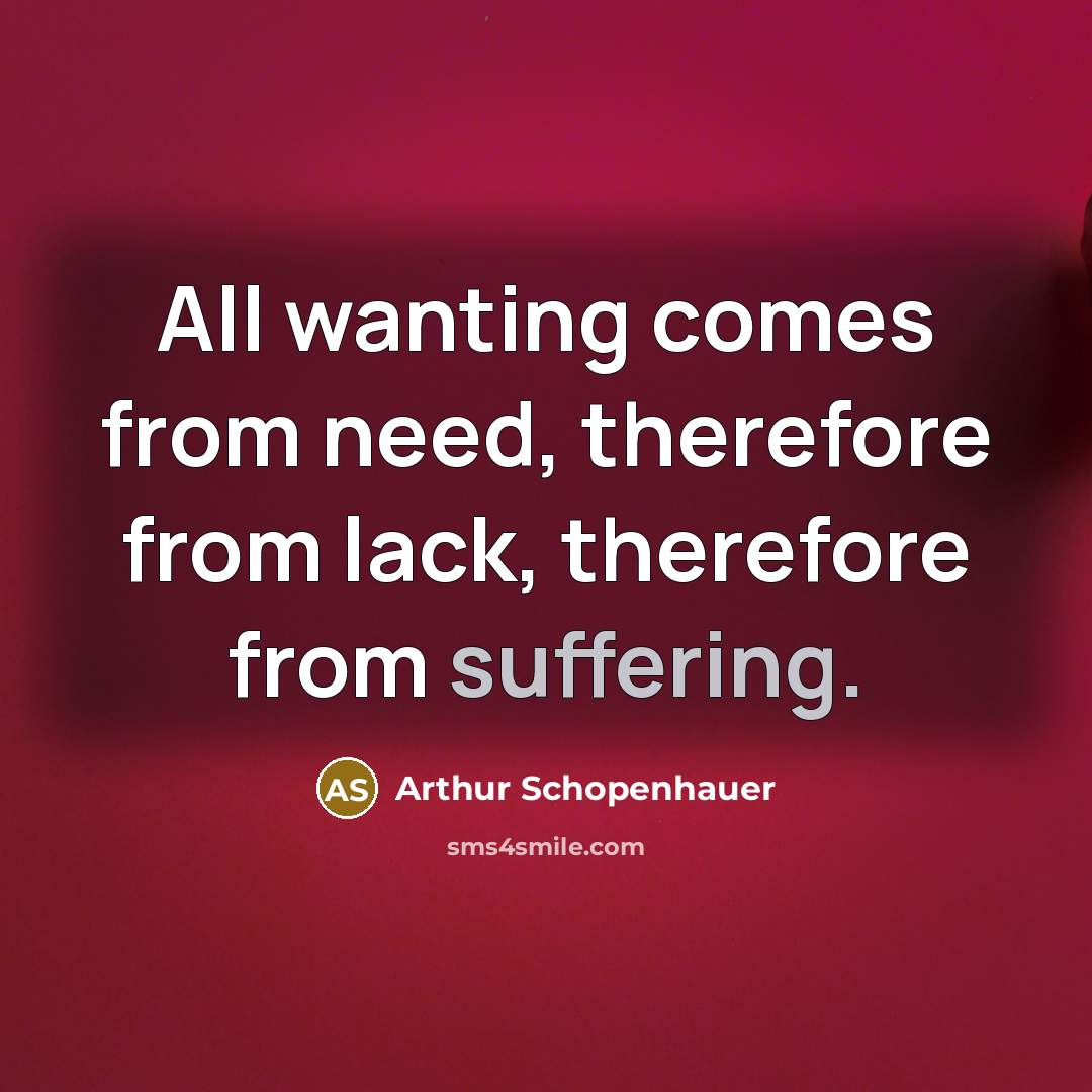 “All wanting comes from need, therefore from lack, therefore from suffering.” quote by Arthur Schopenhauer