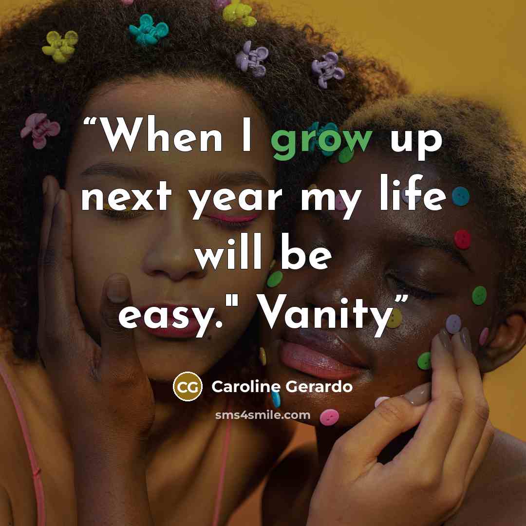 “When I grow up next year my life will be easy." Vanity” quote by Caroline Gerardo