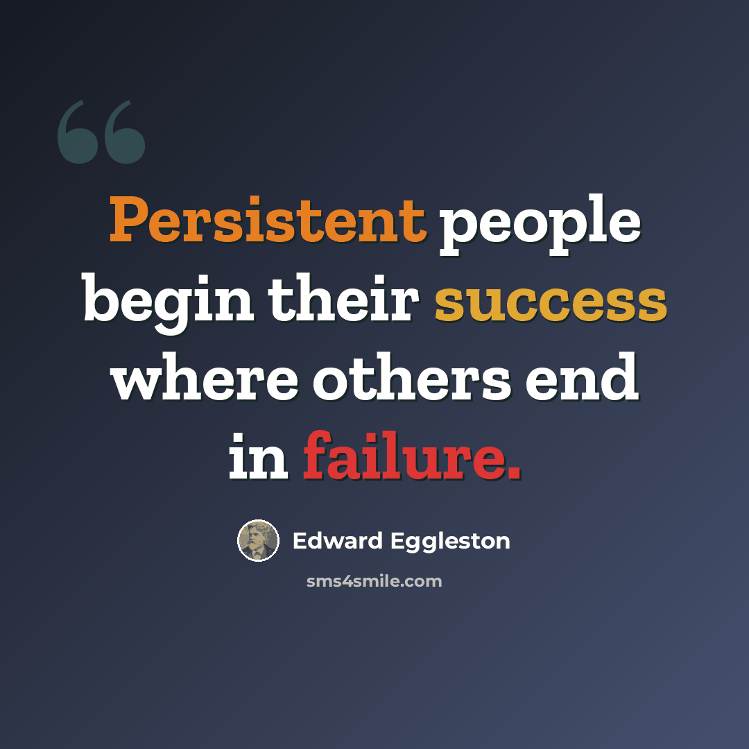 “Persistent people begin their success where others end in failure.” quote by Edward Eggleston